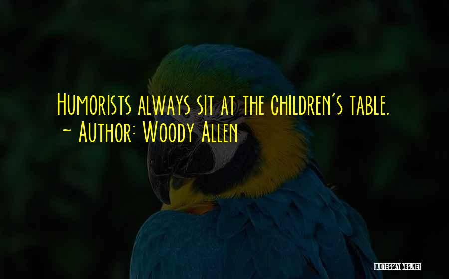 Woody Allen Quotes: Humorists Always Sit At The Children's Table.