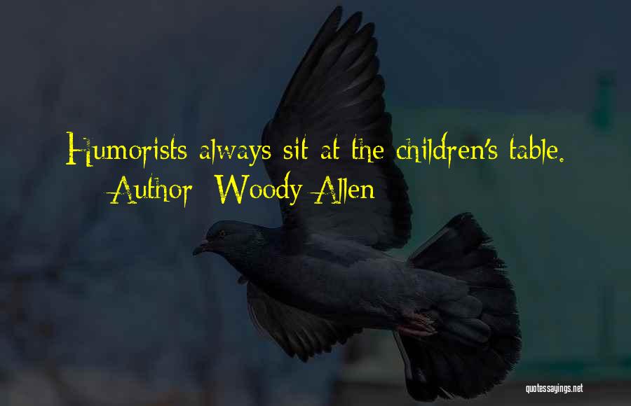 Woody Allen Quotes: Humorists Always Sit At The Children's Table.