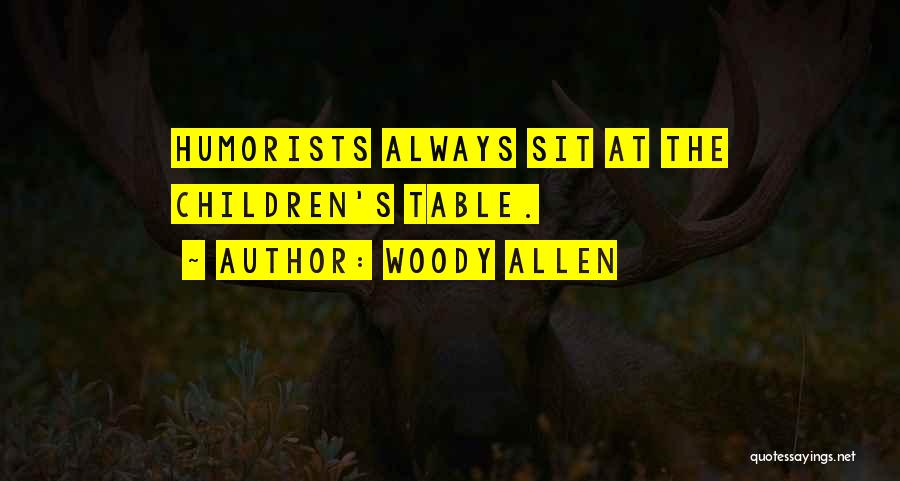 Woody Allen Quotes: Humorists Always Sit At The Children's Table.