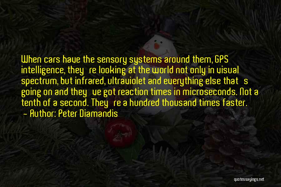 Peter Diamandis Quotes: When Cars Have The Sensory Systems Around Them, Gps Intelligence, They're Looking At The World Not Only In Visual Spectrum,