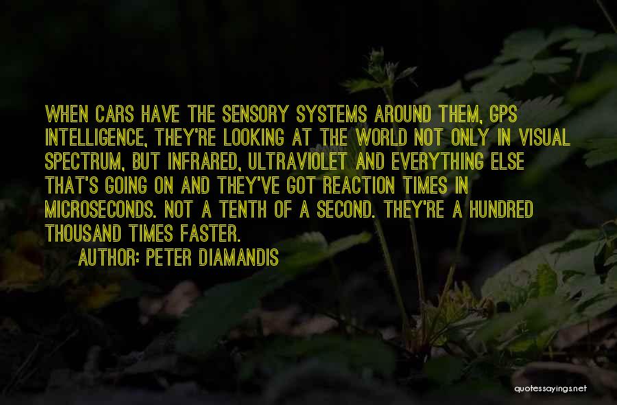 Peter Diamandis Quotes: When Cars Have The Sensory Systems Around Them, Gps Intelligence, They're Looking At The World Not Only In Visual Spectrum,