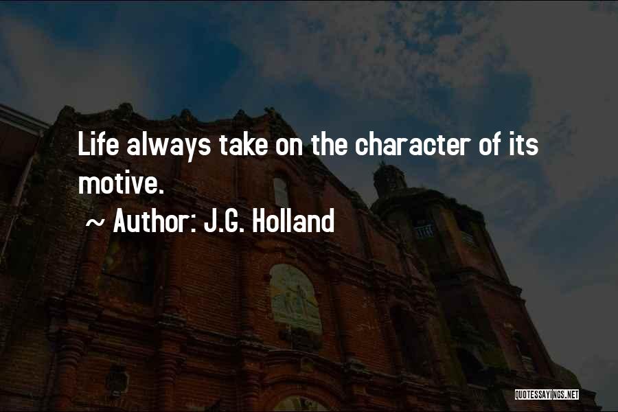 J.G. Holland Quotes: Life Always Take On The Character Of Its Motive.