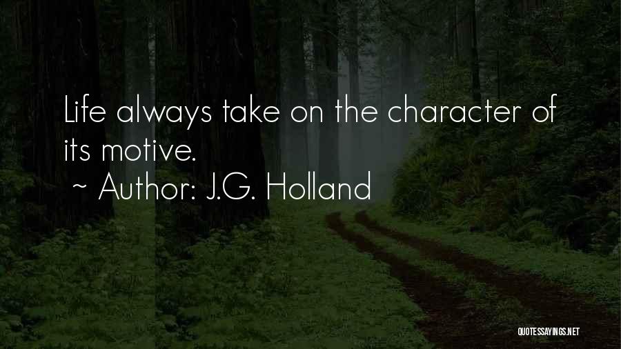 J.G. Holland Quotes: Life Always Take On The Character Of Its Motive.