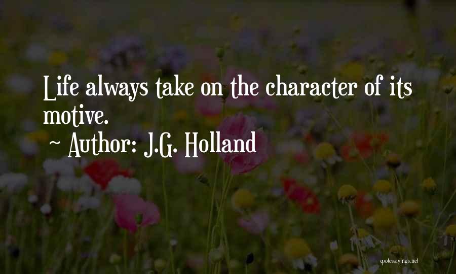 J.G. Holland Quotes: Life Always Take On The Character Of Its Motive.