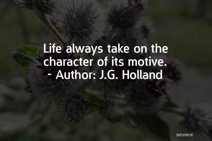 J.G. Holland Quotes: Life Always Take On The Character Of Its Motive.