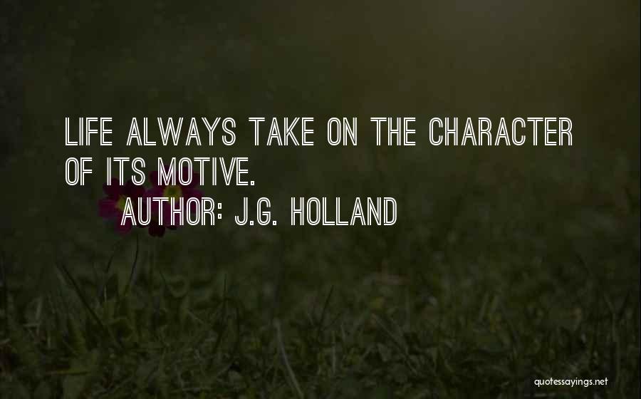 J.G. Holland Quotes: Life Always Take On The Character Of Its Motive.