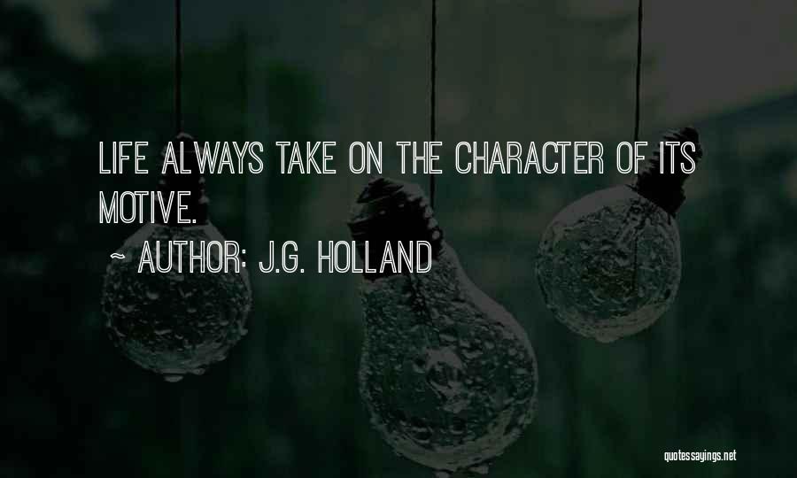 J.G. Holland Quotes: Life Always Take On The Character Of Its Motive.