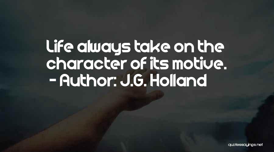 J.G. Holland Quotes: Life Always Take On The Character Of Its Motive.