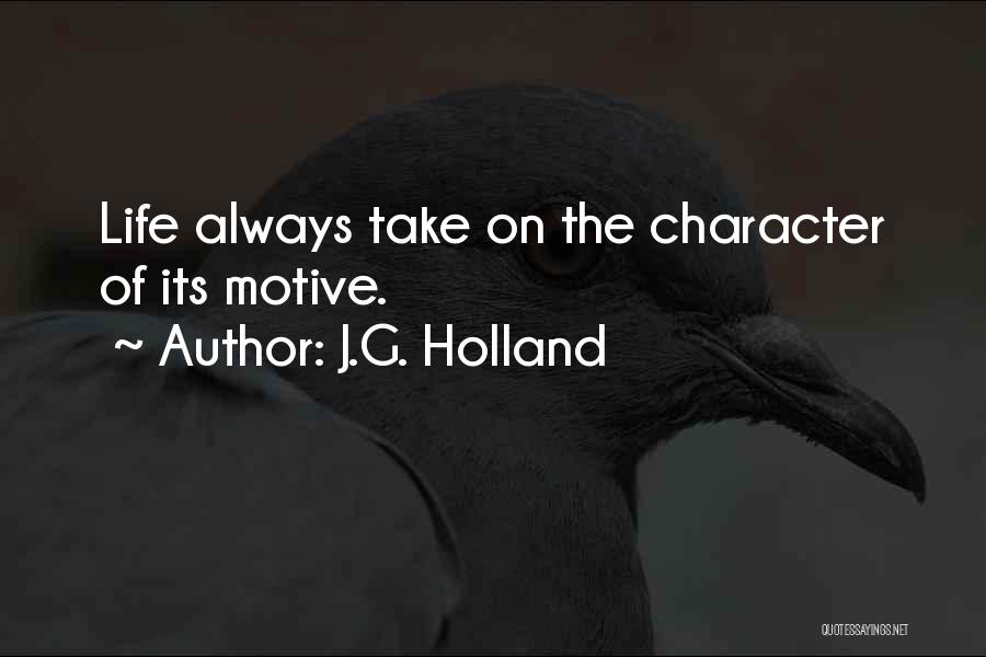 J.G. Holland Quotes: Life Always Take On The Character Of Its Motive.