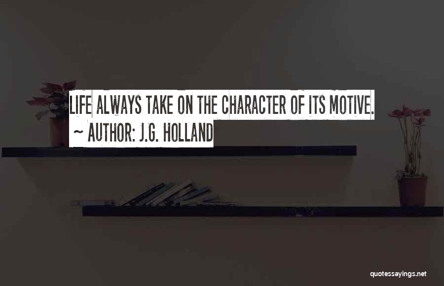 J.G. Holland Quotes: Life Always Take On The Character Of Its Motive.