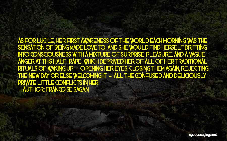 Francoise Sagan Quotes: As For Lucile, Her First Awareness Of The World Each Morning Was The Sensation Of Being Made Love To, And