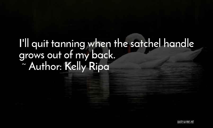 Kelly Ripa Quotes: I'll Quit Tanning When The Satchel Handle Grows Out Of My Back.