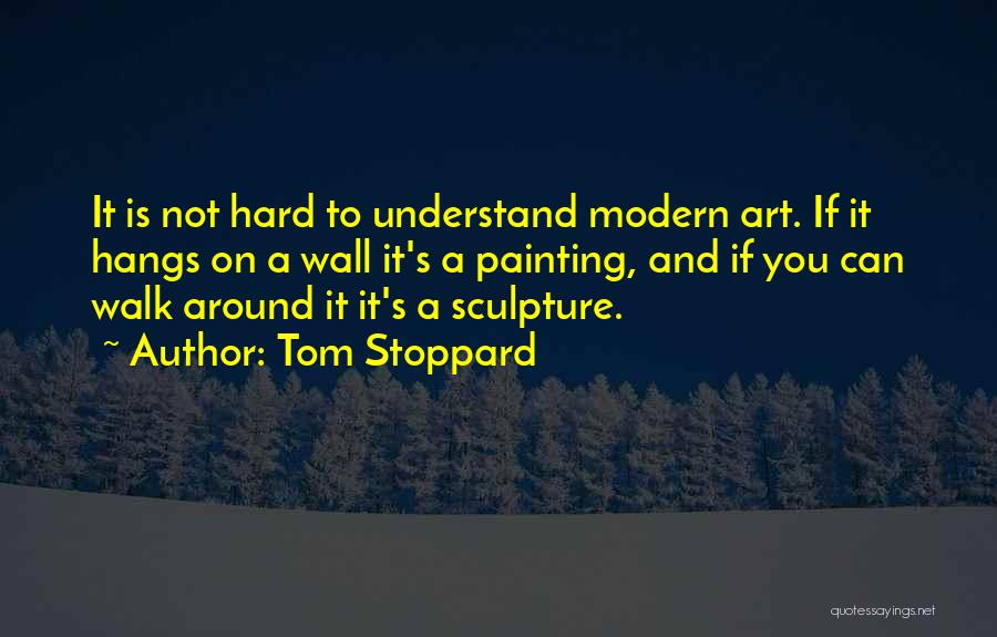 Tom Stoppard Quotes: It Is Not Hard To Understand Modern Art. If It Hangs On A Wall It's A Painting, And If You