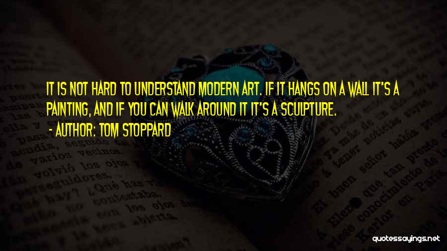 Tom Stoppard Quotes: It Is Not Hard To Understand Modern Art. If It Hangs On A Wall It's A Painting, And If You