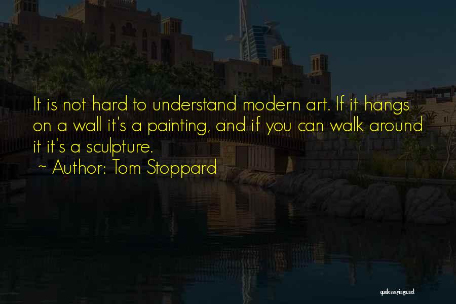 Tom Stoppard Quotes: It Is Not Hard To Understand Modern Art. If It Hangs On A Wall It's A Painting, And If You