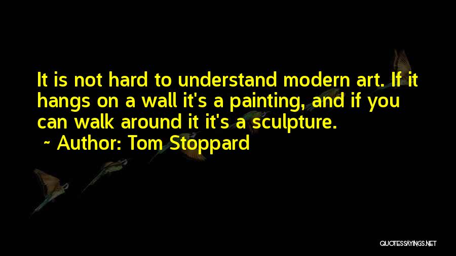 Tom Stoppard Quotes: It Is Not Hard To Understand Modern Art. If It Hangs On A Wall It's A Painting, And If You
