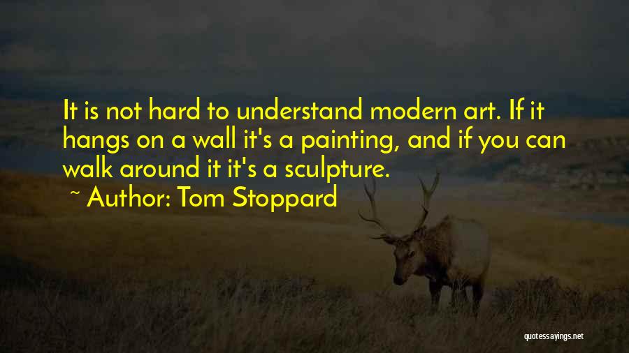 Tom Stoppard Quotes: It Is Not Hard To Understand Modern Art. If It Hangs On A Wall It's A Painting, And If You