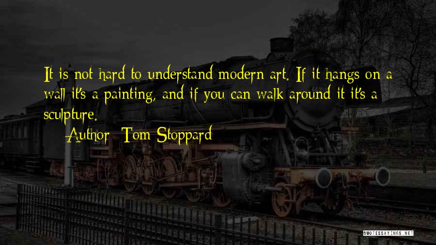 Tom Stoppard Quotes: It Is Not Hard To Understand Modern Art. If It Hangs On A Wall It's A Painting, And If You