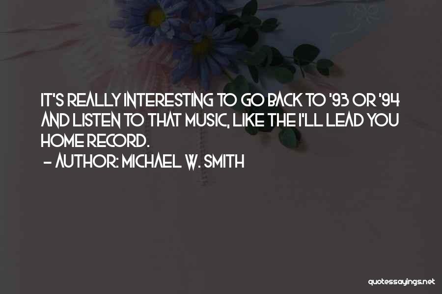 Michael W. Smith Quotes: It's Really Interesting To Go Back To '93 Or '94 And Listen To That Music, Like The I'll Lead You