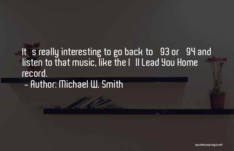 Michael W. Smith Quotes: It's Really Interesting To Go Back To '93 Or '94 And Listen To That Music, Like The I'll Lead You