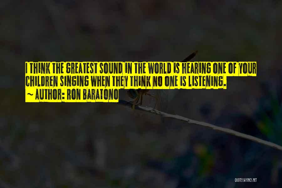 Ron Baratono Quotes: I Think The Greatest Sound In The World Is Hearing One Of Your Children Singing When They Think No One