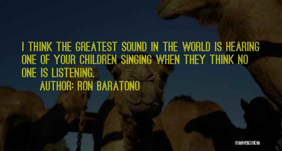 Ron Baratono Quotes: I Think The Greatest Sound In The World Is Hearing One Of Your Children Singing When They Think No One