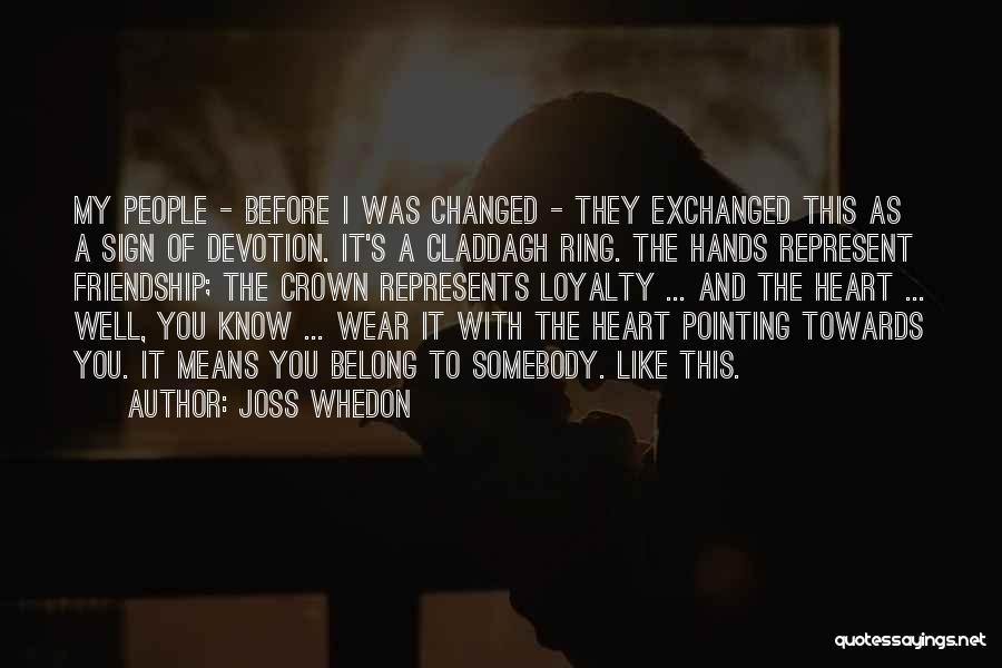 Joss Whedon Quotes: My People - Before I Was Changed - They Exchanged This As A Sign Of Devotion. It's A Claddagh Ring.