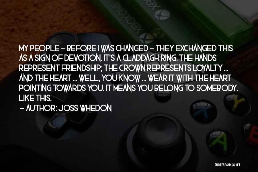 Joss Whedon Quotes: My People - Before I Was Changed - They Exchanged This As A Sign Of Devotion. It's A Claddagh Ring.