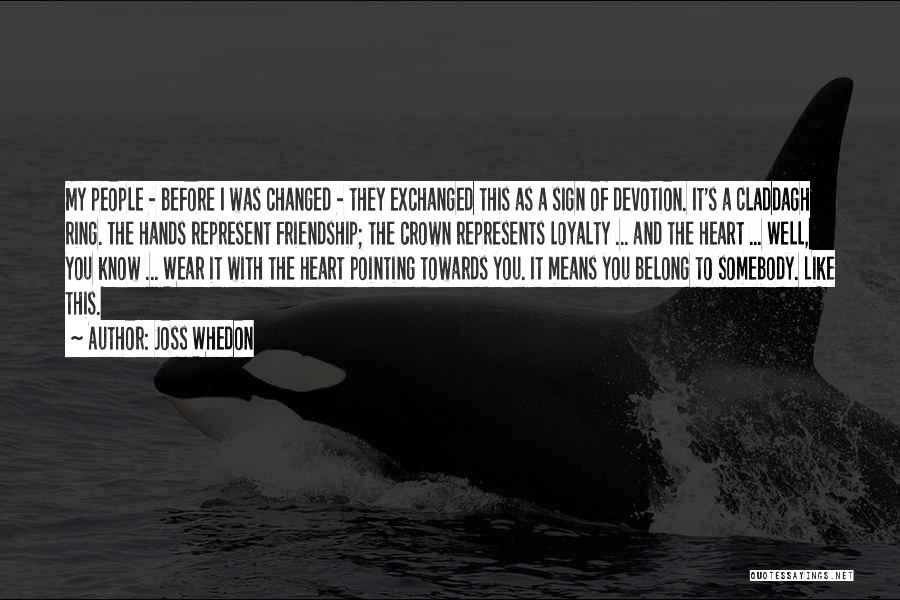 Joss Whedon Quotes: My People - Before I Was Changed - They Exchanged This As A Sign Of Devotion. It's A Claddagh Ring.