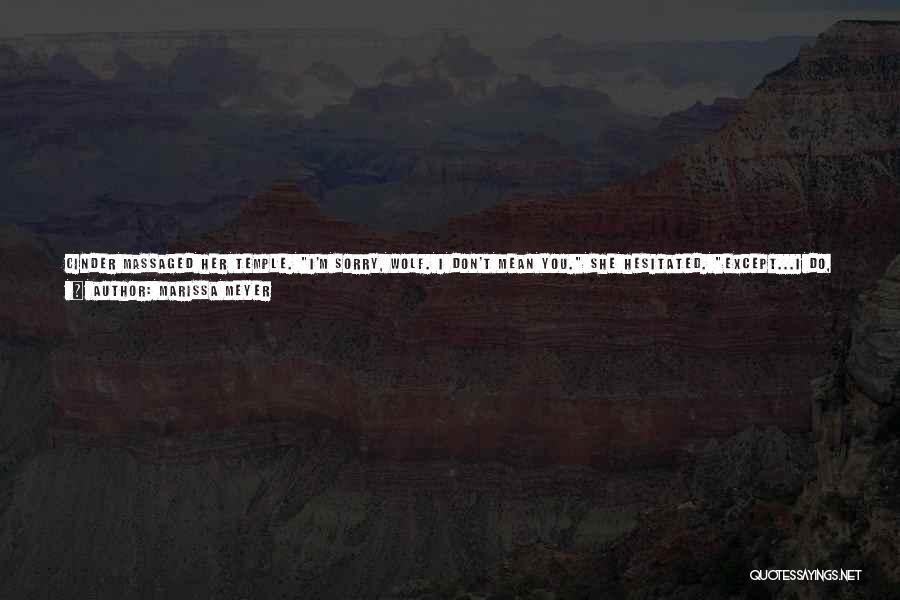 Marissa Meyer Quotes: Cinder Massaged Her Temple. I'm Sorry, Wolf. I Don't Mean You. She Hesitated. Except...i Do, Though. Anyone. She Was My