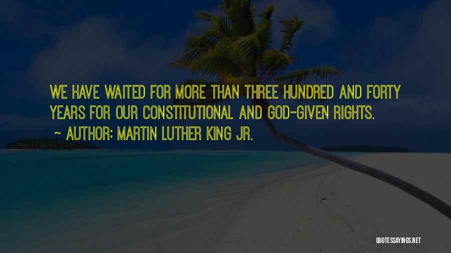 Martin Luther King Jr. Quotes: We Have Waited For More Than Three Hundred And Forty Years For Our Constitutional And God-given Rights.