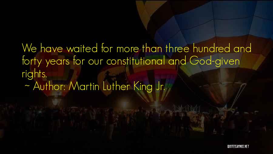 Martin Luther King Jr. Quotes: We Have Waited For More Than Three Hundred And Forty Years For Our Constitutional And God-given Rights.