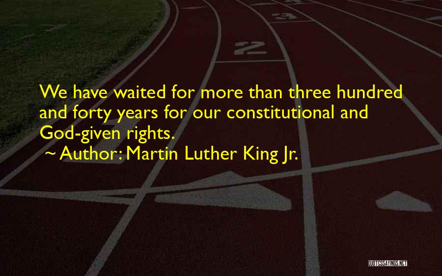 Martin Luther King Jr. Quotes: We Have Waited For More Than Three Hundred And Forty Years For Our Constitutional And God-given Rights.