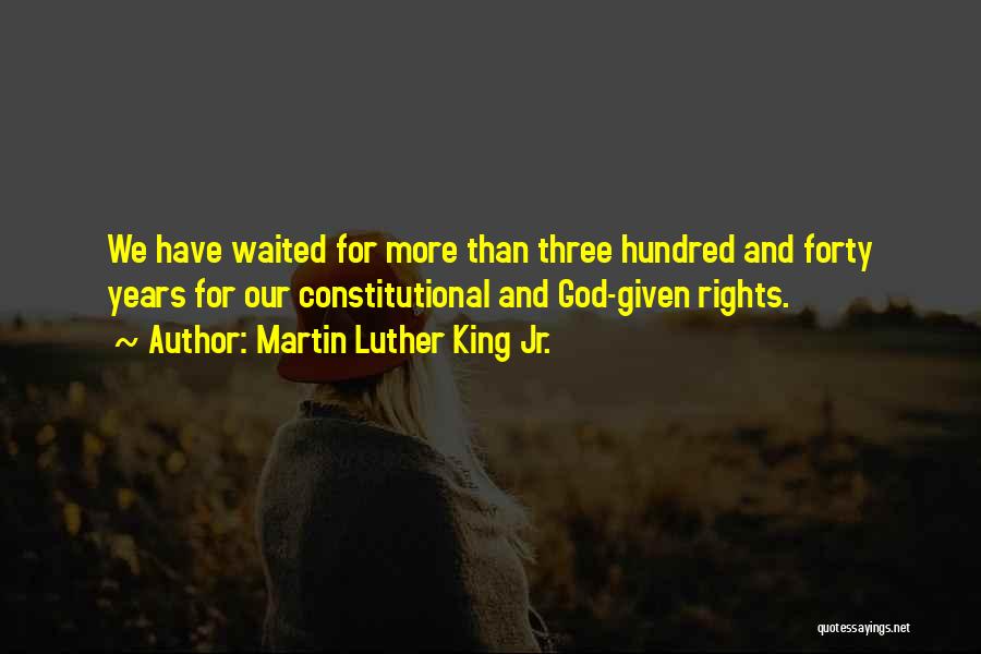 Martin Luther King Jr. Quotes: We Have Waited For More Than Three Hundred And Forty Years For Our Constitutional And God-given Rights.