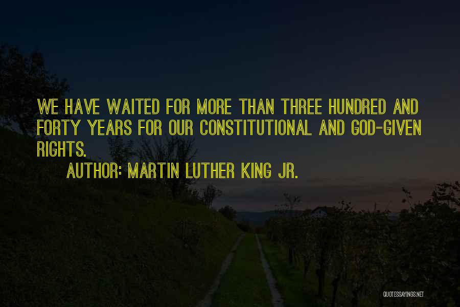 Martin Luther King Jr. Quotes: We Have Waited For More Than Three Hundred And Forty Years For Our Constitutional And God-given Rights.