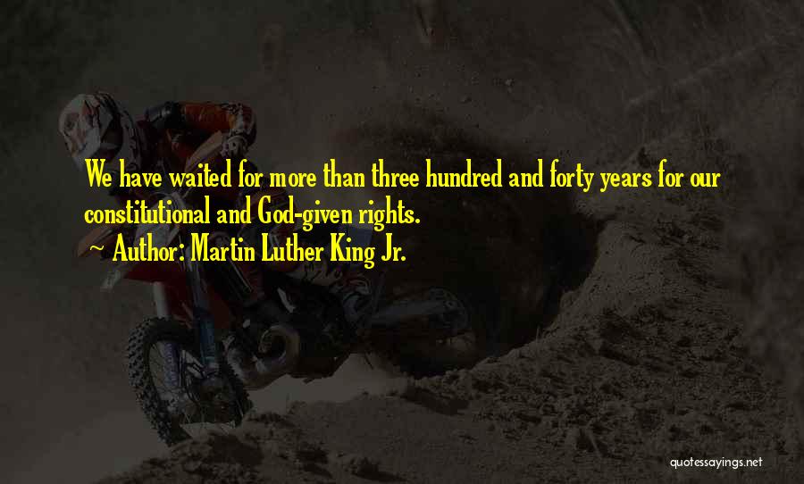 Martin Luther King Jr. Quotes: We Have Waited For More Than Three Hundred And Forty Years For Our Constitutional And God-given Rights.