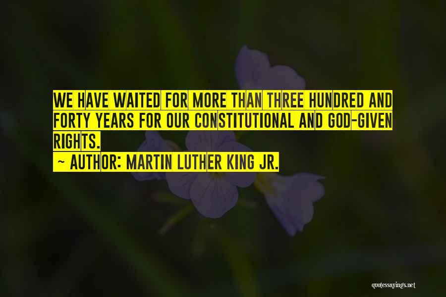 Martin Luther King Jr. Quotes: We Have Waited For More Than Three Hundred And Forty Years For Our Constitutional And God-given Rights.