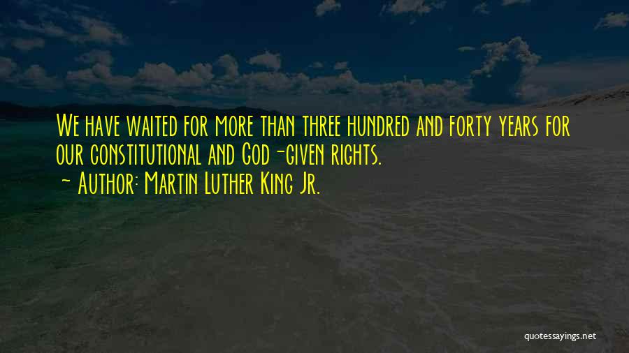 Martin Luther King Jr. Quotes: We Have Waited For More Than Three Hundred And Forty Years For Our Constitutional And God-given Rights.