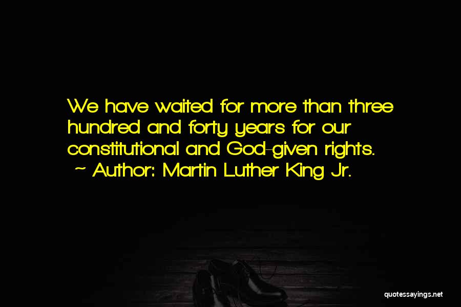 Martin Luther King Jr. Quotes: We Have Waited For More Than Three Hundred And Forty Years For Our Constitutional And God-given Rights.