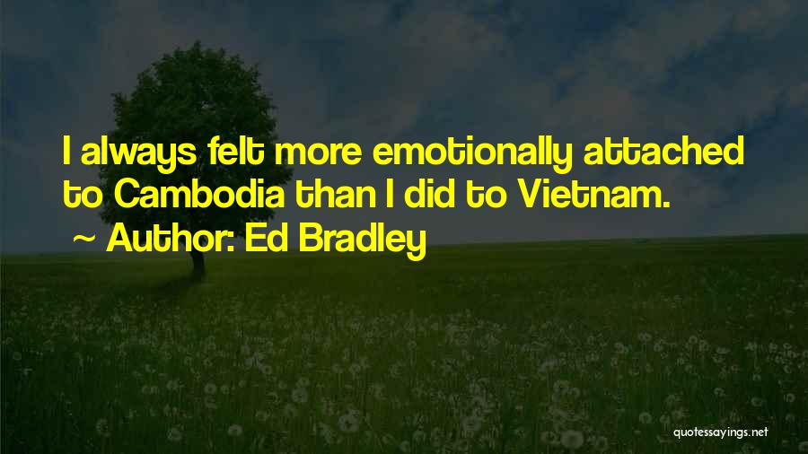 Ed Bradley Quotes: I Always Felt More Emotionally Attached To Cambodia Than I Did To Vietnam.