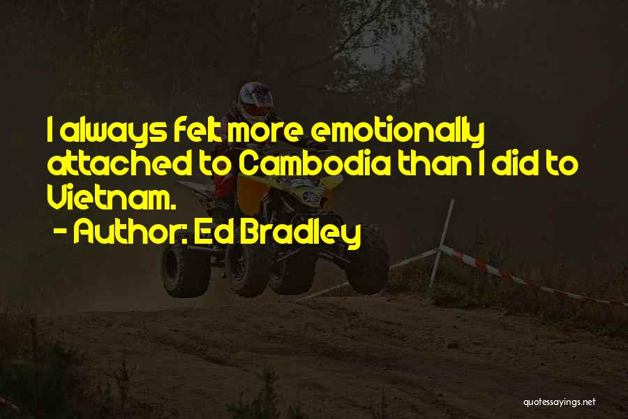 Ed Bradley Quotes: I Always Felt More Emotionally Attached To Cambodia Than I Did To Vietnam.