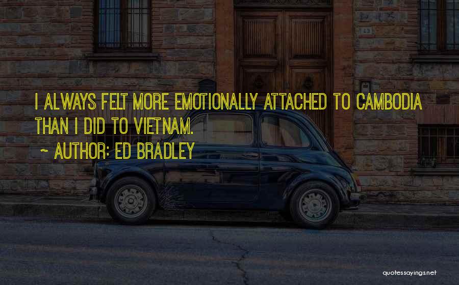 Ed Bradley Quotes: I Always Felt More Emotionally Attached To Cambodia Than I Did To Vietnam.