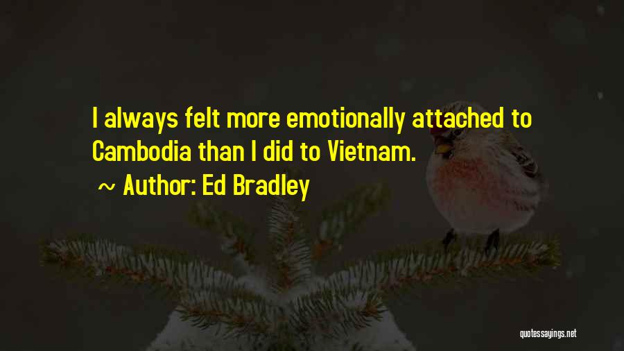 Ed Bradley Quotes: I Always Felt More Emotionally Attached To Cambodia Than I Did To Vietnam.