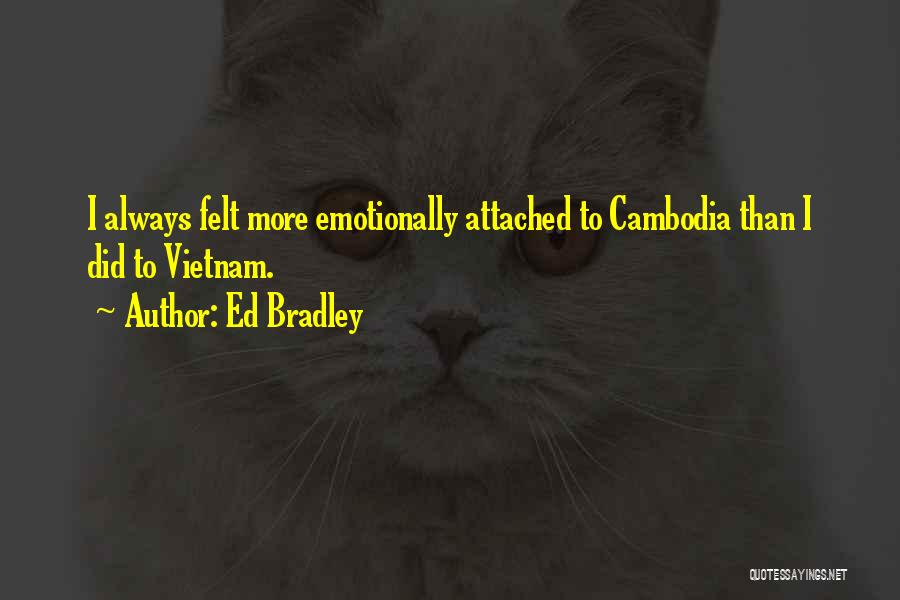 Ed Bradley Quotes: I Always Felt More Emotionally Attached To Cambodia Than I Did To Vietnam.