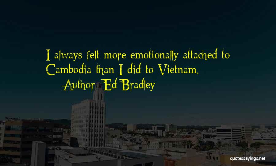 Ed Bradley Quotes: I Always Felt More Emotionally Attached To Cambodia Than I Did To Vietnam.