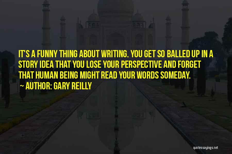 Gary Reilly Quotes: It's A Funny Thing About Writing. You Get So Balled Up In A Story Idea That You Lose Your Perspective
