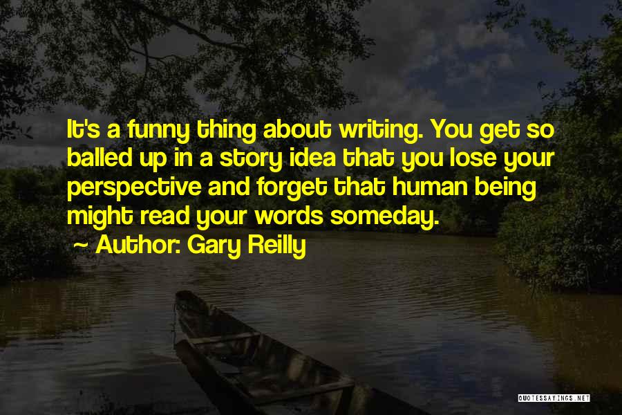 Gary Reilly Quotes: It's A Funny Thing About Writing. You Get So Balled Up In A Story Idea That You Lose Your Perspective