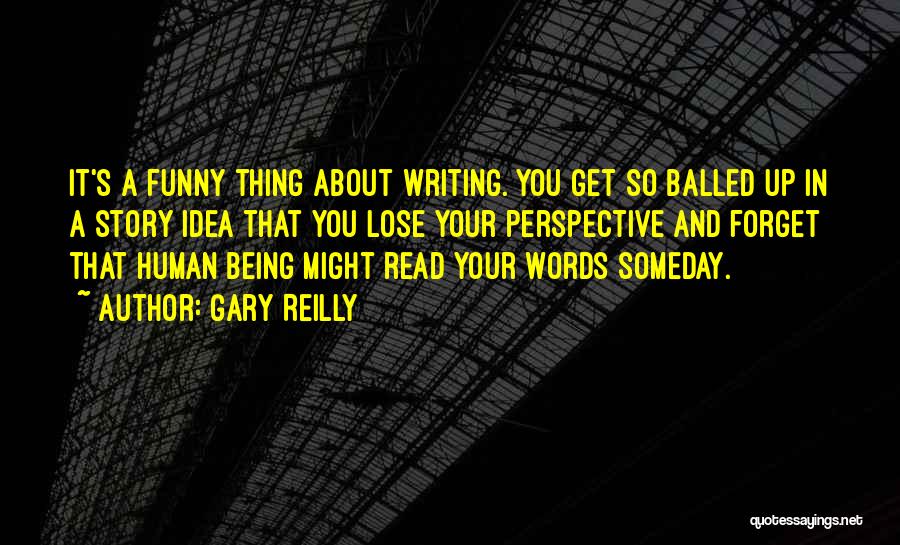 Gary Reilly Quotes: It's A Funny Thing About Writing. You Get So Balled Up In A Story Idea That You Lose Your Perspective