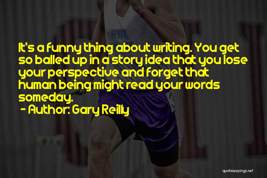 Gary Reilly Quotes: It's A Funny Thing About Writing. You Get So Balled Up In A Story Idea That You Lose Your Perspective