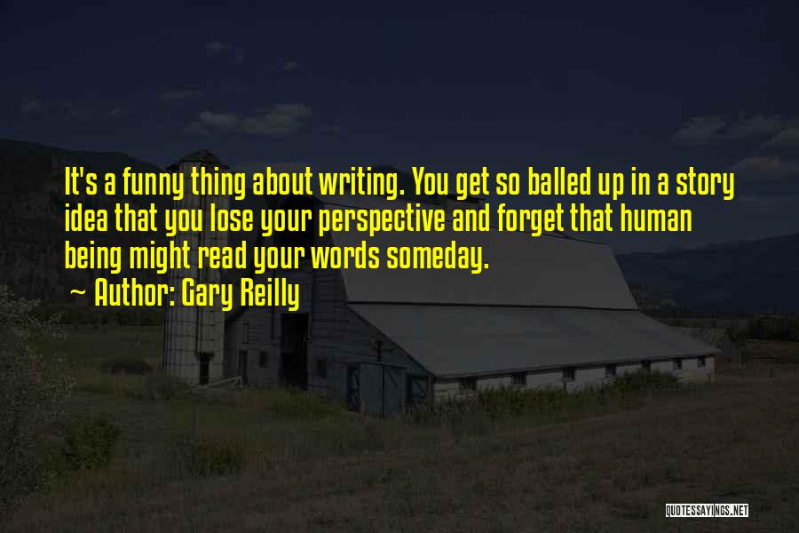 Gary Reilly Quotes: It's A Funny Thing About Writing. You Get So Balled Up In A Story Idea That You Lose Your Perspective